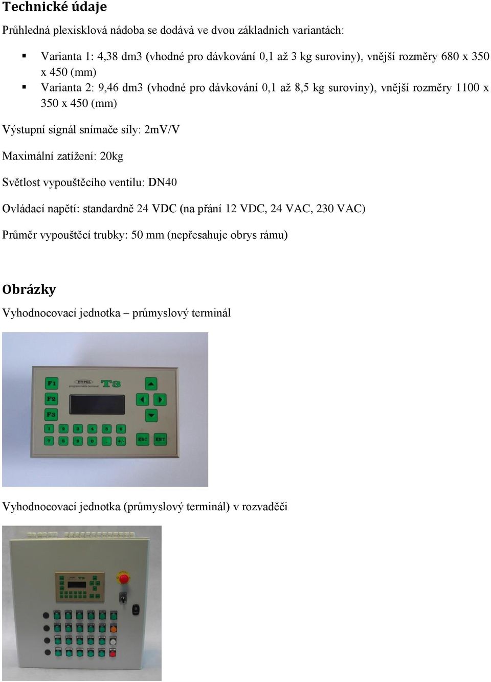 signál snímače síly: 2mV/V Maximální zatížení: 20kg Světlost vypouštěcího ventilu: DN40 Ovládací napětí: standardně 24 VDC (na přání 12 VDC, 24 VAC, 230