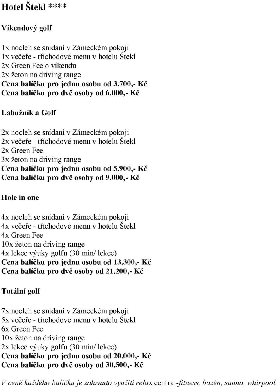 000,- Kč v Zámeckém pokoji 4x večeře - tříchodové menu v hotelu Štekl Cena balíčku pro jednu osobu od 13.300,- Kč Cena balíčku pro dvě osoby od 21.