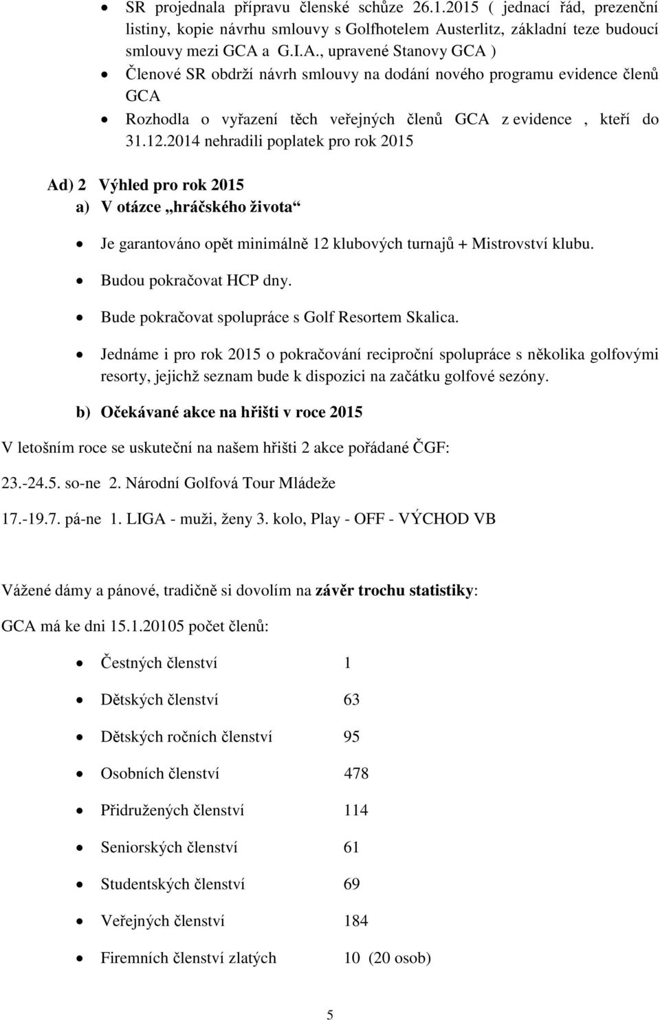 a G.I.A., upravené Stanovy GCA ) Členové obdrţí návrh smlouvy na dodání nového programu evidence členů GCA Rozhodla o vyřazení těch veřejných členů GCA z evidence, kteří do 31.12.