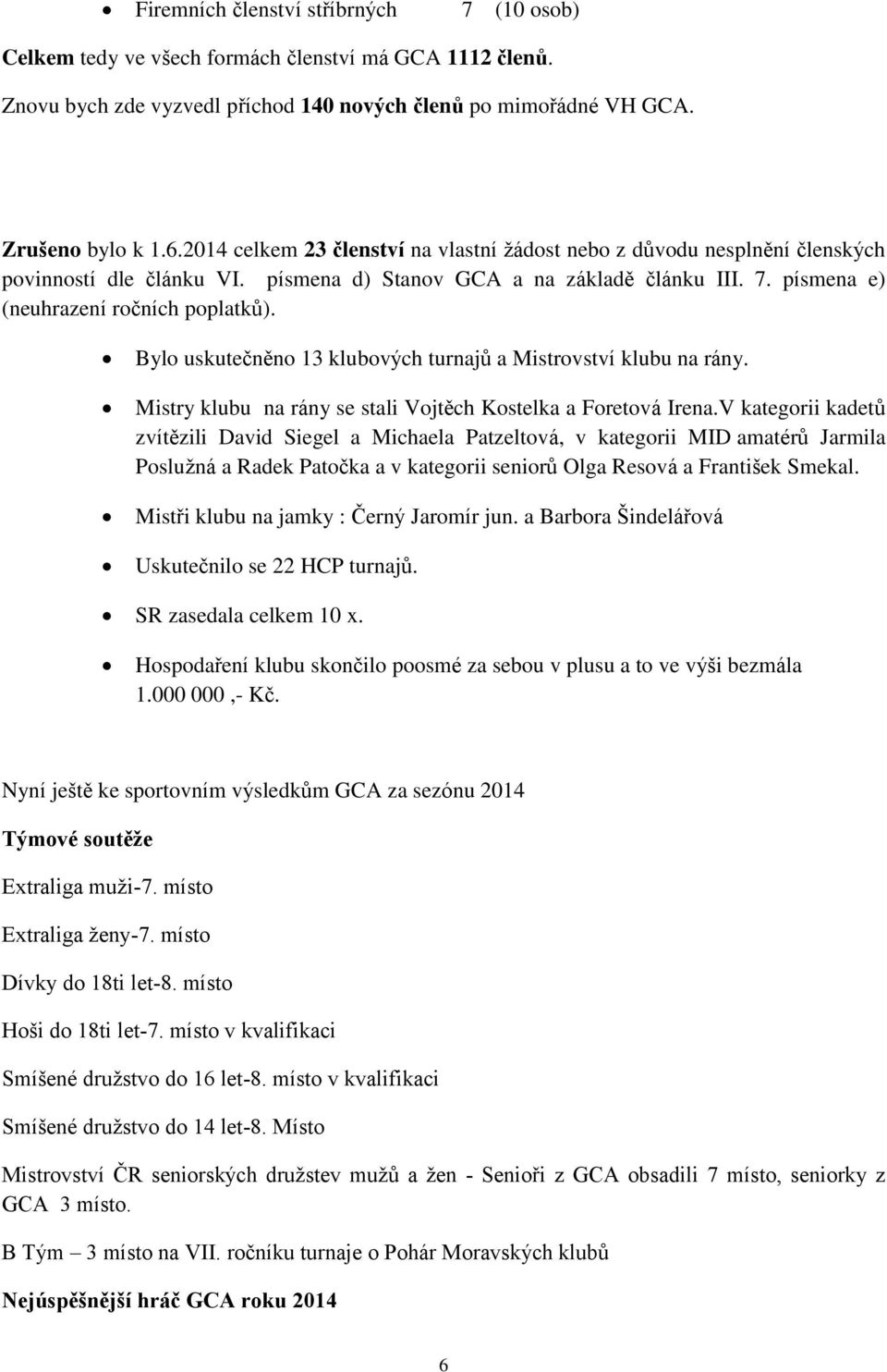 Bylo uskutečněno 13 klubových turnajů a Mistrovství klubu na rány. Mistry klubu na rány se stali Vojtěch Kostelka a Foretová Irena.