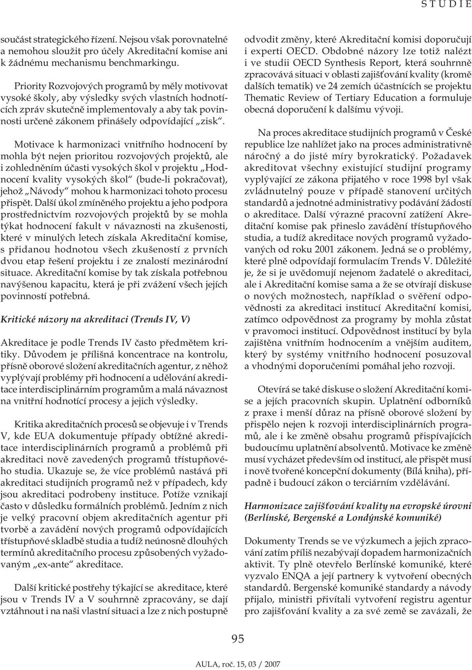 Motivace k harmonizaci vnitřního hodnocení by mohla být nejen prioritou rozvojových projektů, ale i zohledněním účasti vysokých škol v projektu Hodnocení kvality vysokých škol (bude-li pokračovat),