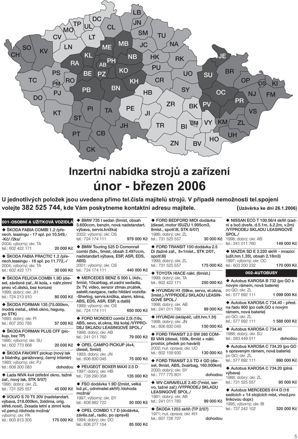 : 602 422 171 20 000 Kč ŠKODA FABIA PRACTIC 1.2 /přenech.leasingu - 16 spl. po 11.772,-/ 2004; výborný; okr. TA tel.: 602 422 171 ŠKODA FELICIA COMBI 1.9D (diesel, závěsné zař., Al kola, + náhr.