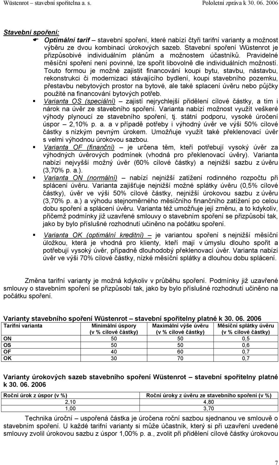 Touto formou je možné zajistit financování koupi bytu, stavbu, nástavbu, rekonstrukci či modernizaci stávajícího bydlení, koupi stavebního pozemku, přestavbu nebytových prostor na bytové, ale také