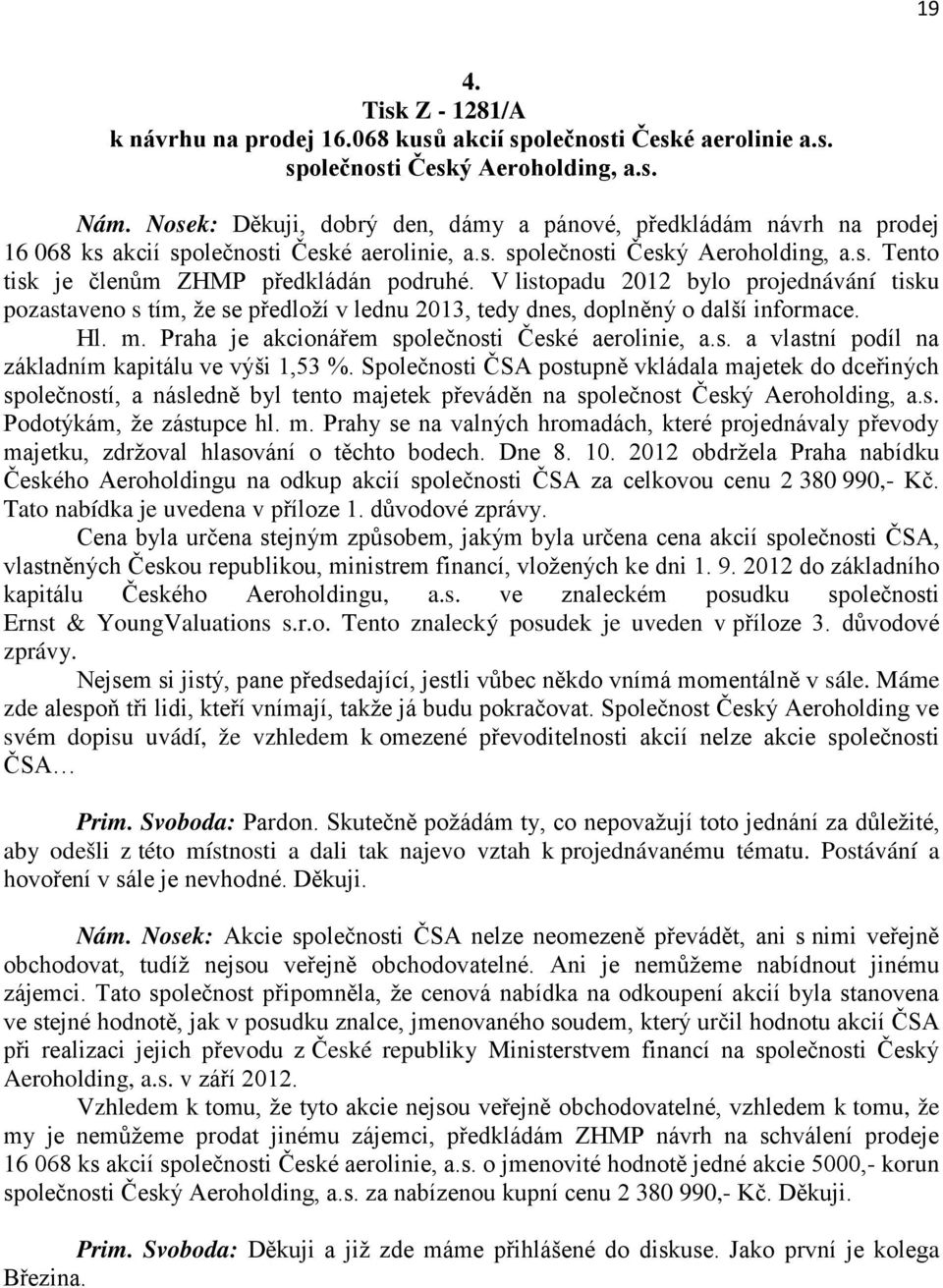 V listopadu 2012 bylo projednávání tisku pozastaveno s tím, že se předloží v lednu 2013, tedy dnes, doplněný o další informace. Hl. m. Praha je akcionářem společnosti České aerolinie, a.s. a vlastní podíl na základním kapitálu ve výši 1,53 %.