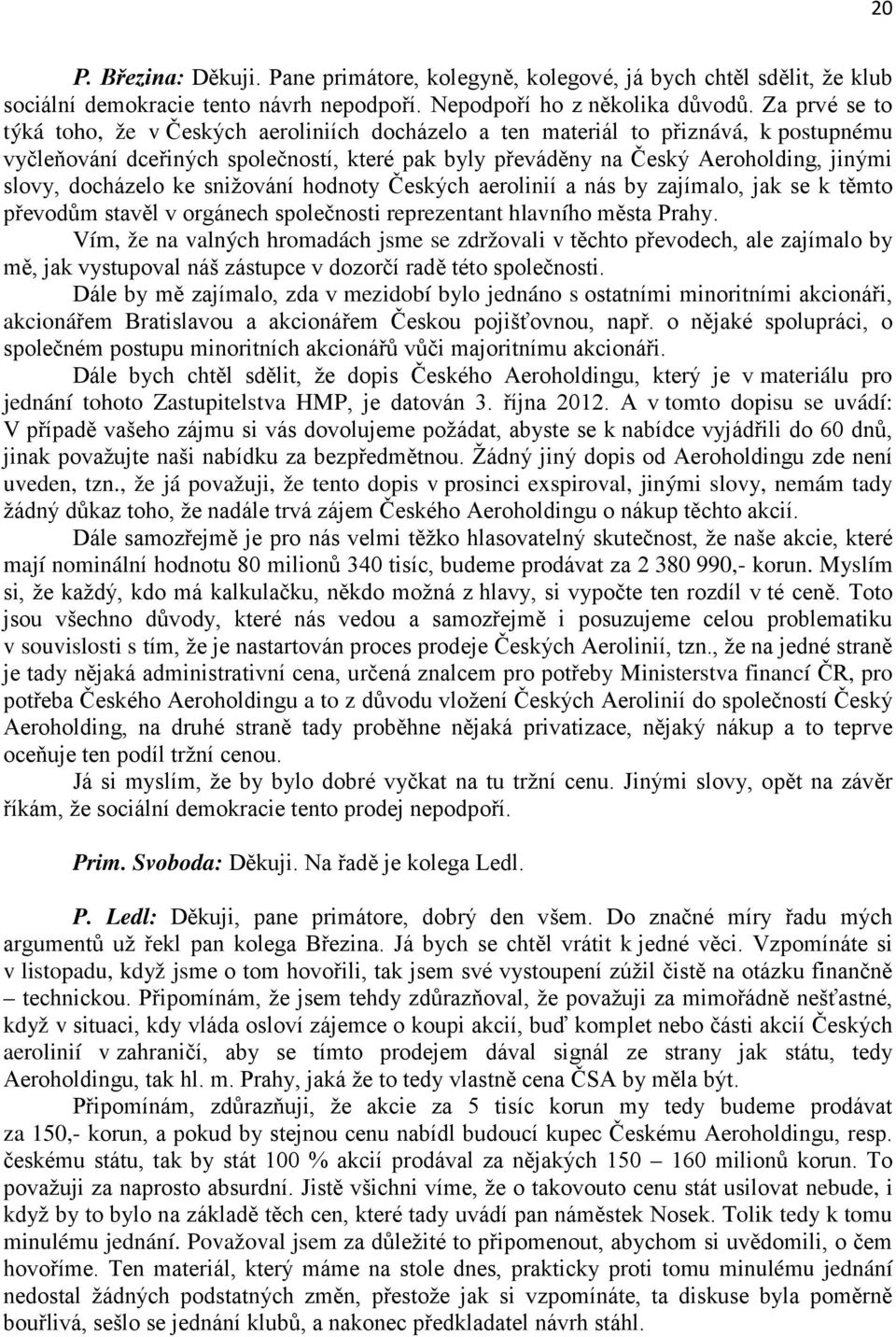 docházelo ke snižování hodnoty Českých aerolinií a nás by zajímalo, jak se k těmto převodům stavěl v orgánech společnosti reprezentant hlavního města Prahy.