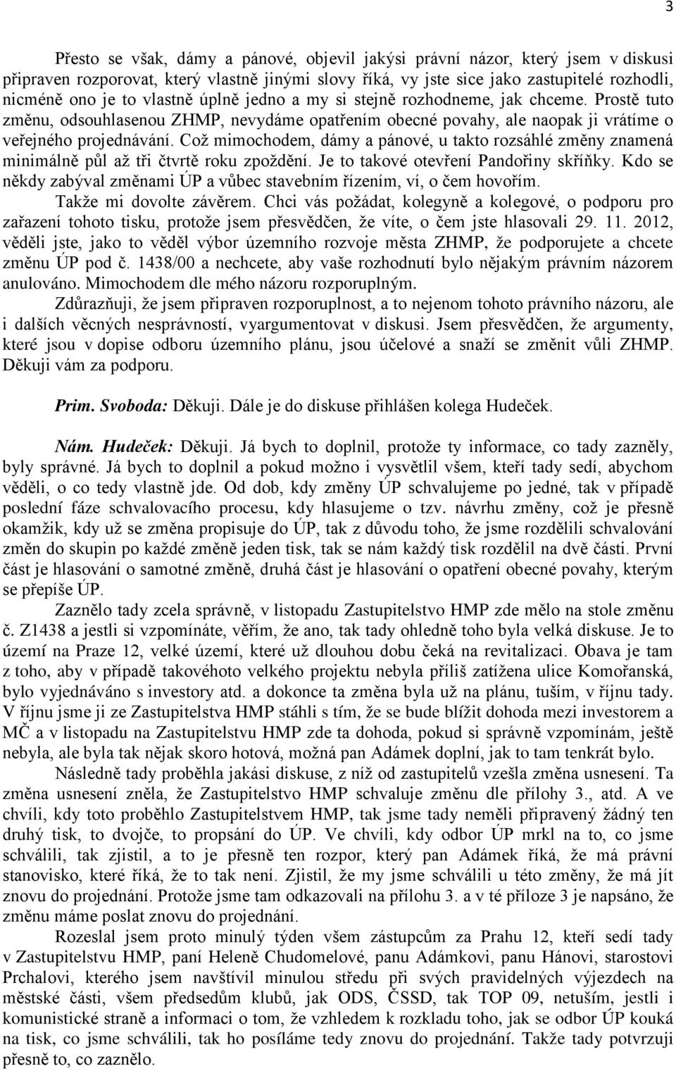 Což mimochodem, dámy a pánové, u takto rozsáhlé změny znamená minimálně půl až tři čtvrtě roku zpoždění. Je to takové otevření Pandořiny skříňky.