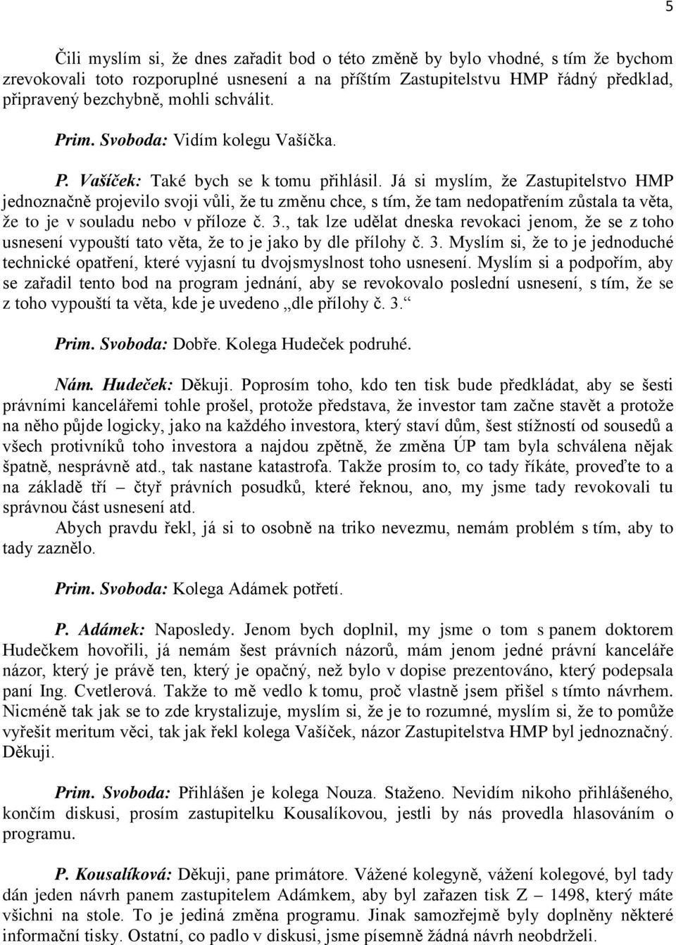 Já si myslím, že Zastupitelstvo HMP jednoznačně projevilo svoji vůli, že tu změnu chce, s tím, že tam nedopatřením zůstala ta věta, že to je v souladu nebo v příloze č. 3.