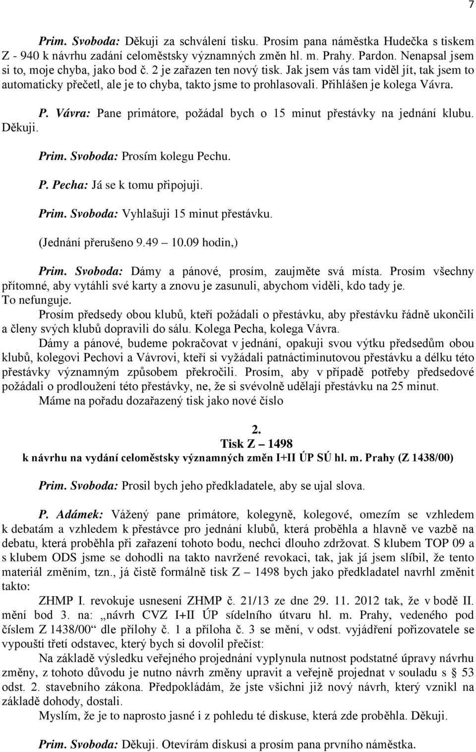 ihlášen je kolega Vávra. P. Vávra: Pane primátore, požádal bych o 15 minut přestávky na jednání klubu. Děkuji. Prim. Svoboda: Prosím kolegu Pechu. P. Pecha: Já se k tomu připojuji. Prim. Svoboda: Vyhlašuji 15 minut přestávku.