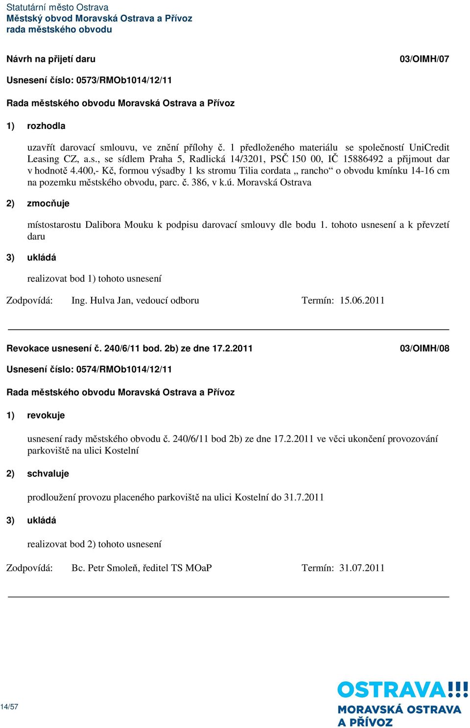 Moravská Ostrava 2) zmocňuje místostarostu Dalibora Mouku k podpisu darovací smlouvy dle bodu 1. tohoto usnesení a k převzetí daru Ing. Hulva Jan, vedoucí odboru Termín: 15.06.