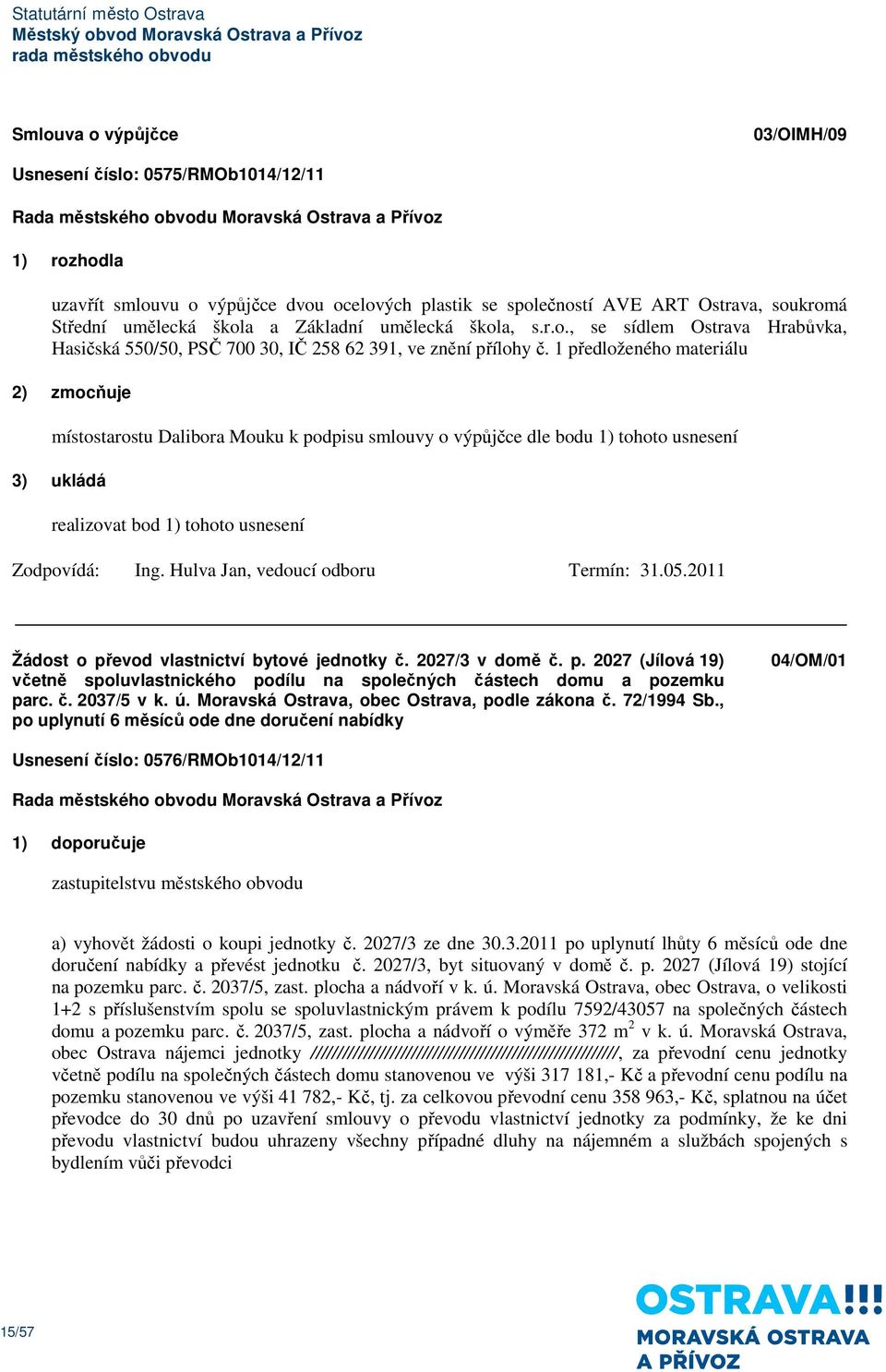 1 předloženého materiálu 2) zmocňuje místostarostu Dalibora Mouku k podpisu smlouvy o výpůjčce dle bodu 1) tohoto usnesení Ing. Hulva Jan, vedoucí odboru Termín: 31.05.