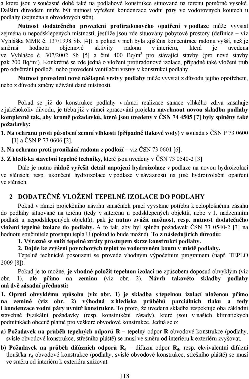 Nutnost dodatečného provedení protiradonového opatření v podlaze může vyvstat zejména u nepodsklepených místností, jestliže jsou zde situovány pobytové prostory (definice viz Vyhláška MMR č.