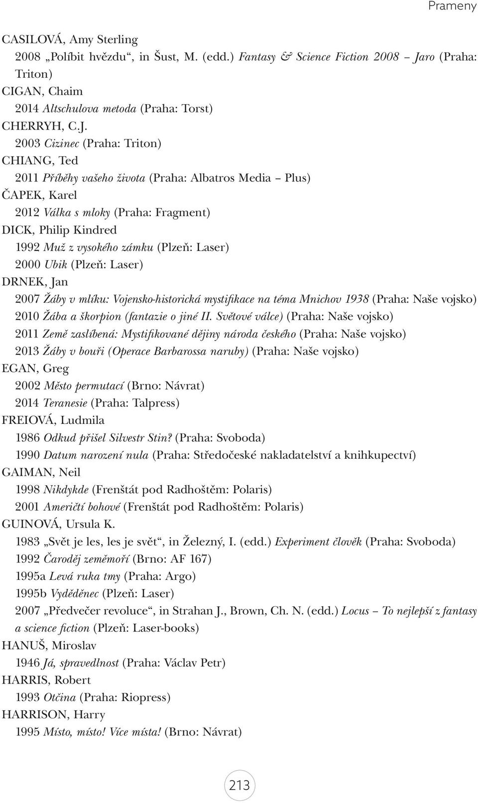 2003 Cizinec (Praha: Triton) CHIANG, Ted 2011 Příběhy vašeho života (Praha: Albatros Media Plus) ČAPEK, Karel 2012 Válka s mloky (Praha: Fragment) DICK, Philip Kindred 1992 Muž z vysokého zámku