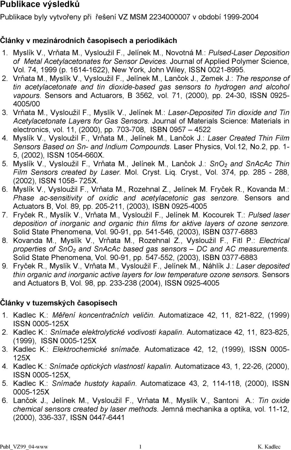 , Myslík V., Vysloužil F., Jelínek M., Lančok J., Zemek J.: The response of tin acetylacetonate and tin dioxide-based gas sensors to hydrogen and alcohol vapours. Sensors and Actuarors, B 3562, vol.