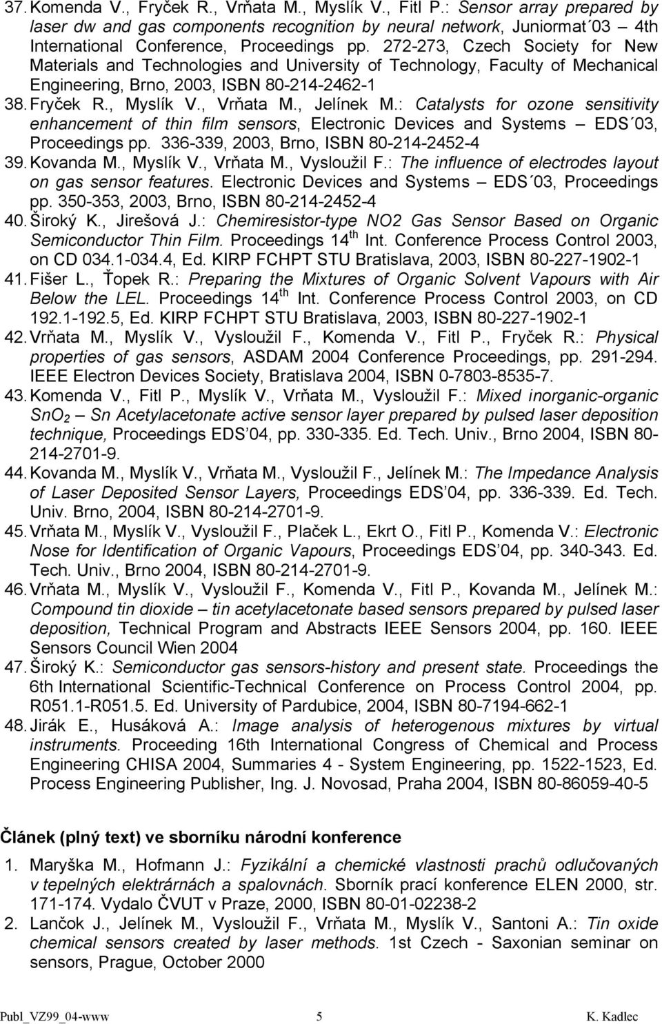 , Jelínek M.: Catalysts for ozone sensitivity enhancement of thin film sensors, Electronic Devices and Systems EDS 03, Proceedings pp. 336-339, 2003, Brno, ISBN 80-214-2452-4 39. Kovanda M., Myslík V.