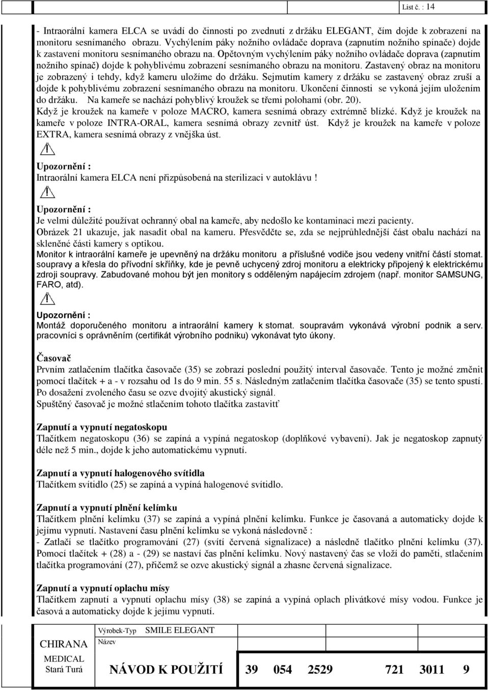 Opětovným vychýlením páky nožního ovládače doprava (zapnutím nožního spínač) dojde k pohyblivému zobrazení sesnímaného obrazu na monitoru.