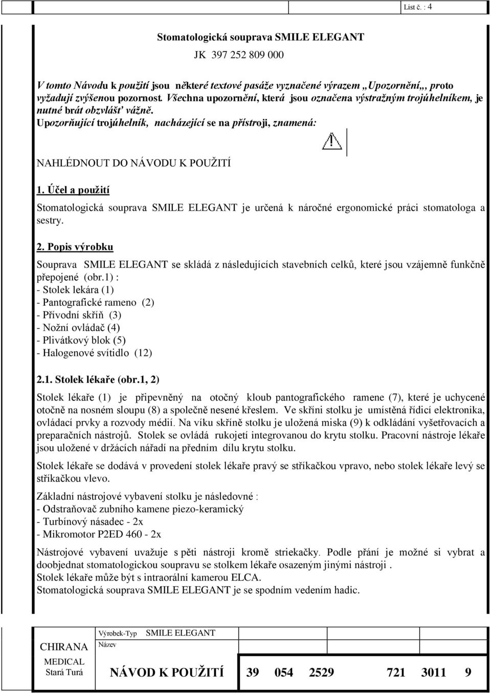 Účel a použití Stomatologická souprava je určená k náročné ergonomické práci stomatologa a sestry. 2.