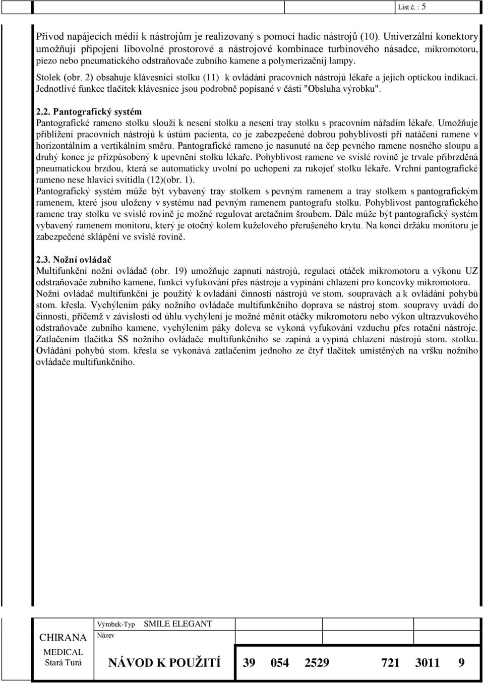 Stolek (obr. 2) obsahuje klávesnici stolku (11) k ovládání pracovních nástrojů lékaře a jejich optickou indikaci.