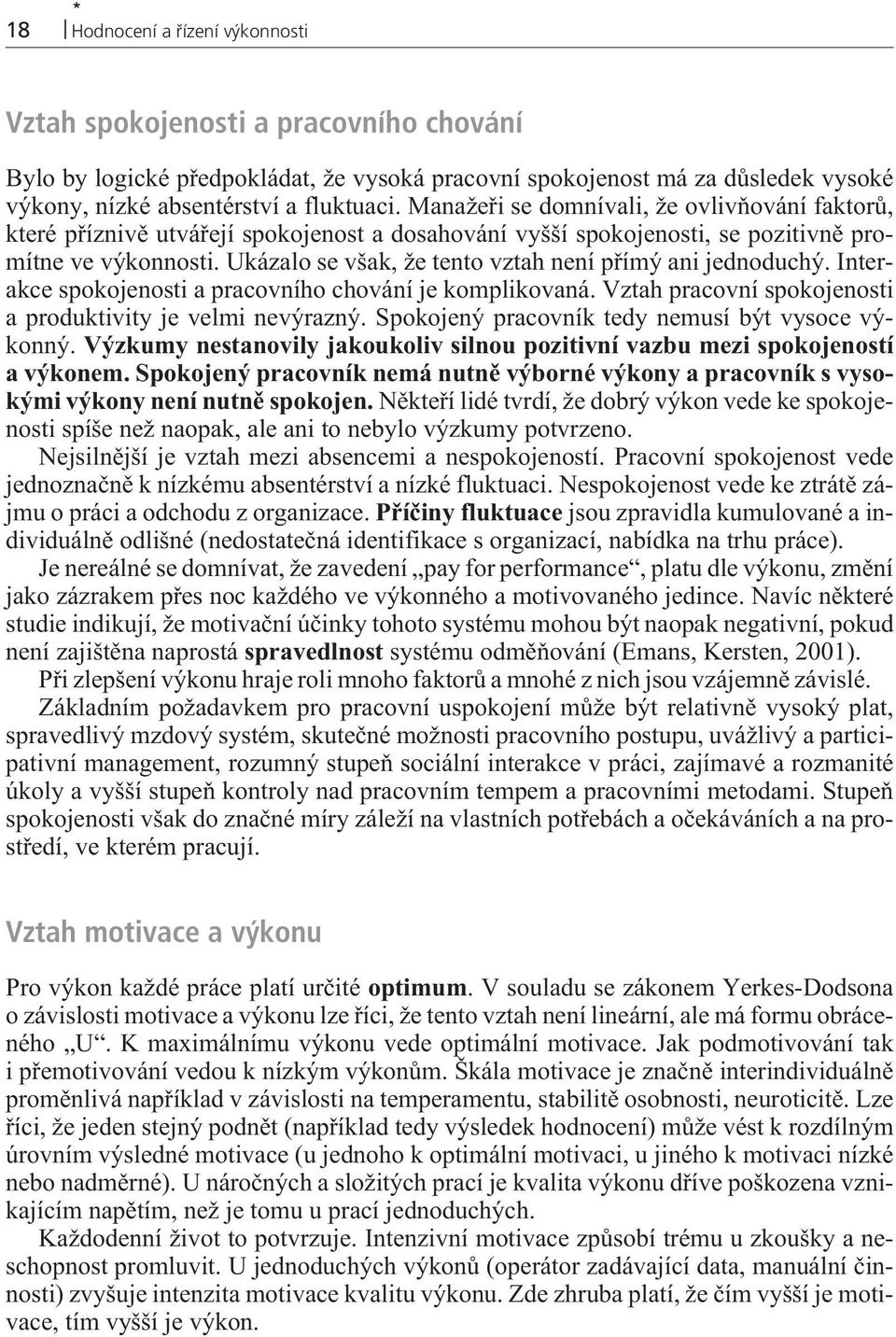 Ukázalo se však, že tento vztah není pøímý ani jednoduchý. Interakce spokojenosti a pracovního chování je komplikovaná. Vztah pracovní spokojenosti a produktivity je velmi nevýrazný.