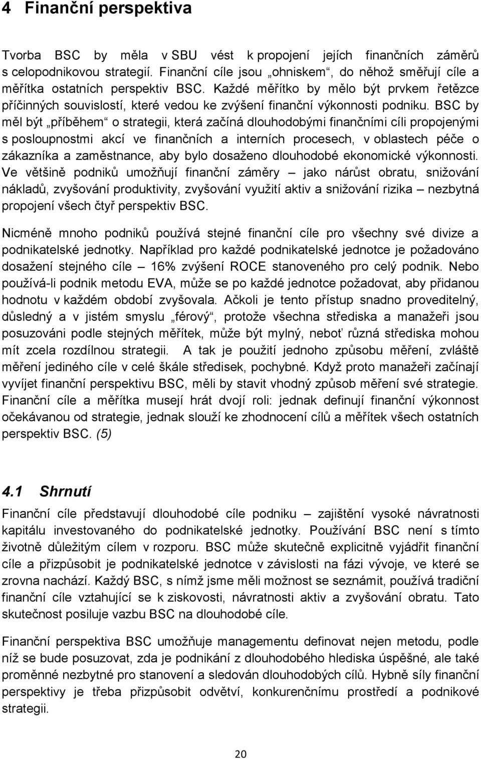 Každé měřítko by mělo být prvkem řetězce příčinných souvislostí, které vedou ke zvýšení finanční výkonnosti podniku.