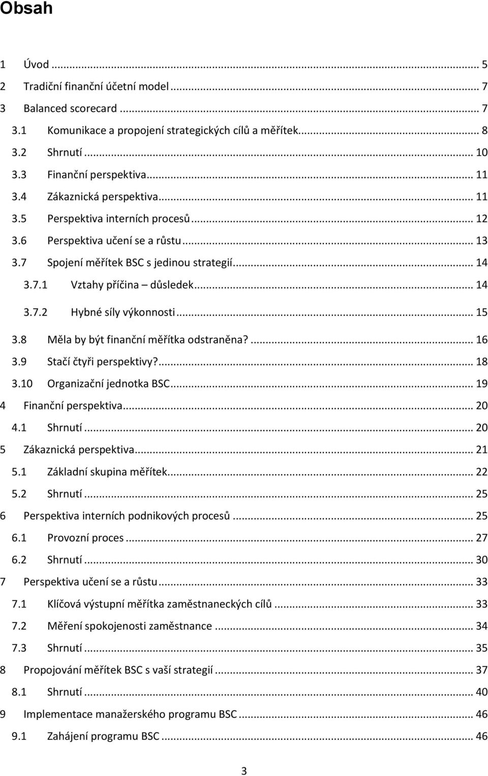 .. 15 3.8 Měla by být finanční měřítka odstraněna?... 16 3.9 Stačí čtyři perspektivy?... 18 3.10 Organizační jednotka BSC... 19 4 Finanční perspektiva... 20 4.1 Shrnutí... 20 5 Zákaznická perspektiva.