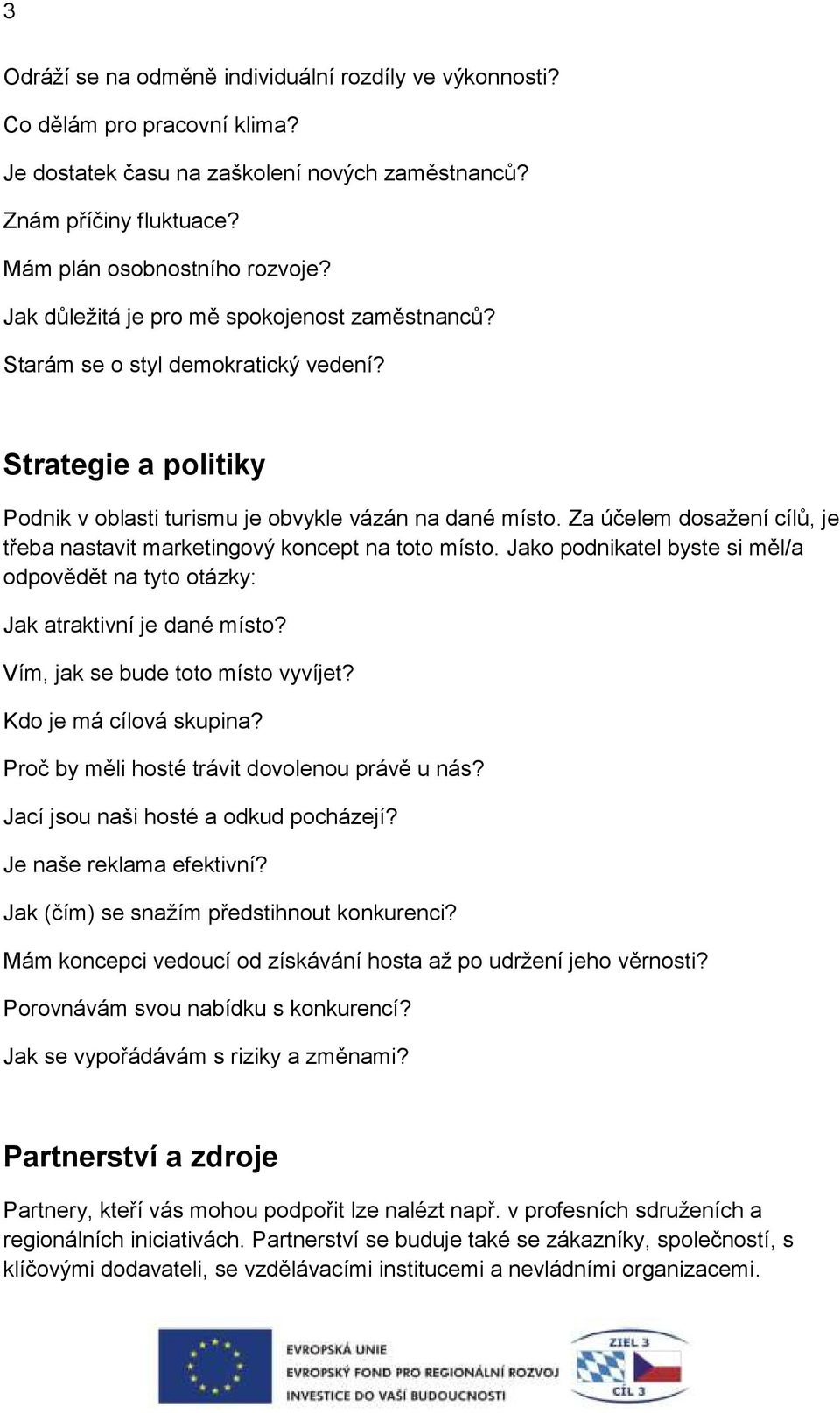 Za účelem dosažení cílů, je třeba nastavit marketingový koncept na toto místo. Jako podnikatel byste si měl/a odpovědět na tyto otázky: Jak atraktivní je dané místo?