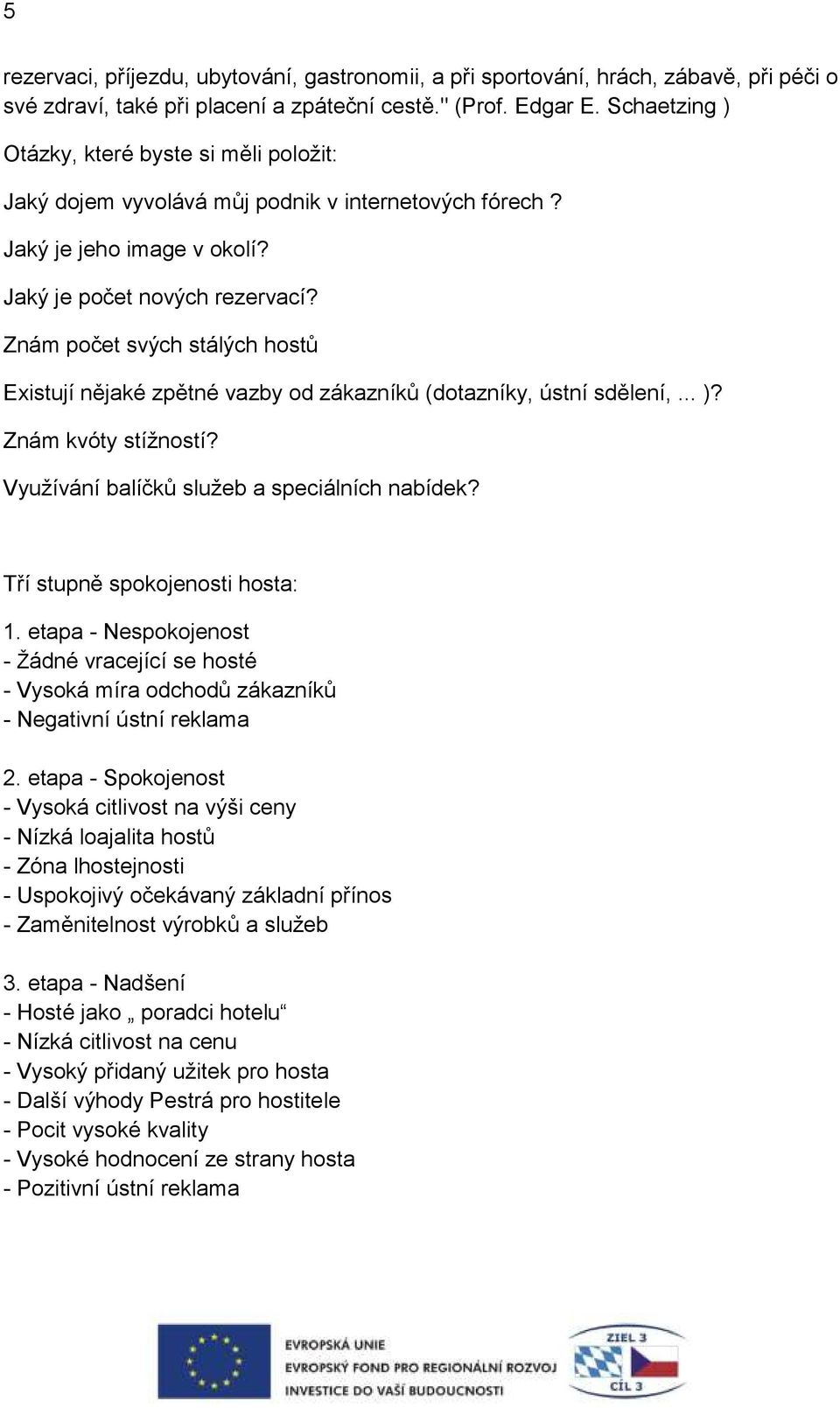 Znám počet svých stálých hostů Existují nějaké zpětné vazby od zákazníků (dotazníky, ústní sdělení,... )? Znám kvóty stížností? Využívání balíčků služeb a speciálních nabídek?