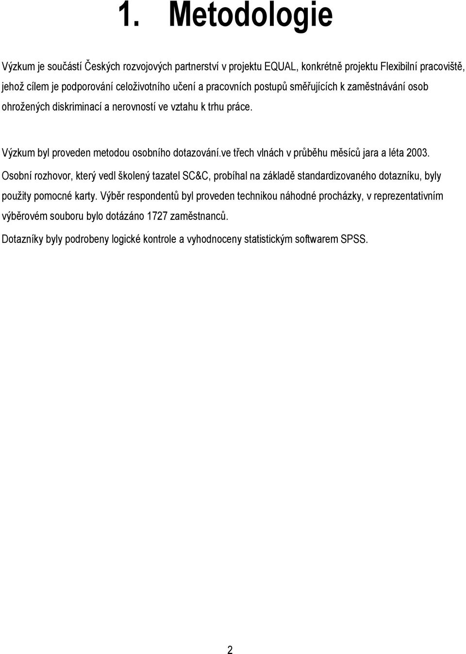 ve třech vlnách v průběhu měsíců jara a léta 2003. Osobní rozhovor, který vedl školený tazatel SC&C, probíhal na základě standardizovaného dotazníku, byly použity pomocné karty.