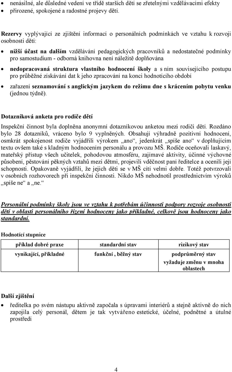 samostudium - odborná knihovna není náležitě doplňována nedopracovaná struktura vlastního hodnocení školy a sním souvisejícího postupu pro průběžné získávání dat k jeho zpracování na konci