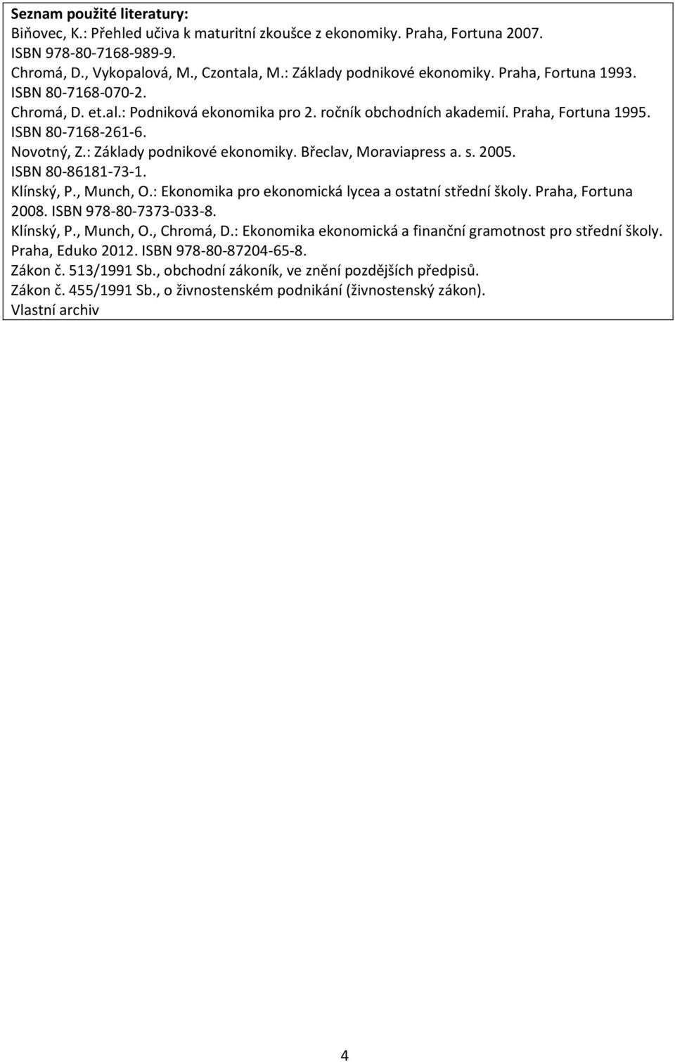 : Základy podnikové ekonomiky. Břeclav, Moraviapress a. s. 2005. ISBN 80-86181-73-1. Klínský, P., Munch, O.: Ekonomika pro ekonomická lycea a ostatní střední školy. Praha, Fortuna 2008.