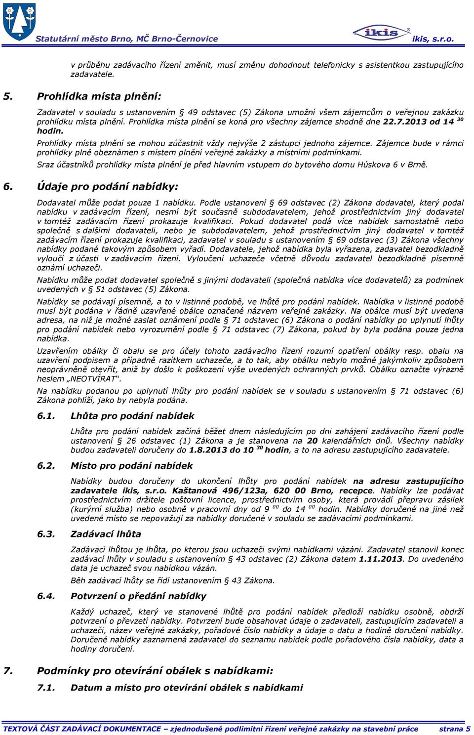 Prohlídka místa plnění se koná pro všechny zájemce shodně dne 22.7.2013 od 14 30 hodin. Prohlídky místa plnění se mohou zúčastnit vždy nejvýše 2 zástupci jednoho zájemce.