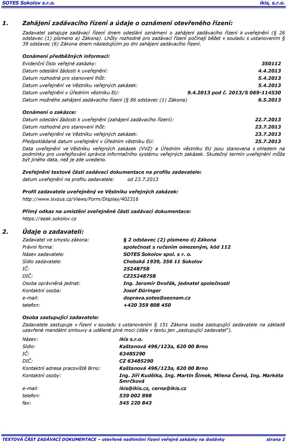 Oznámení předběžných informací: Evidenční číslo veřejné zakázky: 350112 Datum odeslání žádosti k uveřejnění: 4.4.2013 Datum rozhodné pro stanovení lhůt: 5.4.2013 Datum uveřejnění ve Věstníku veřejných zakázek: 5.