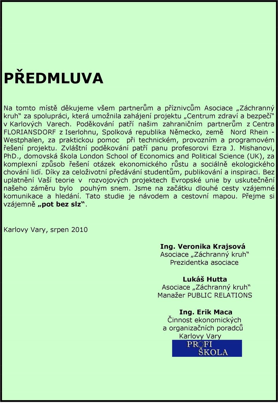 řešení projektu. Zvláštní poděkování patří panu profesorovi Ezra J. Mishanovi, PhD.