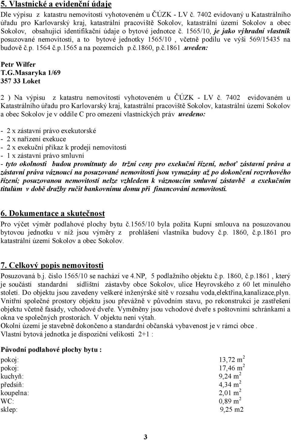 1565/10, je jako výhradní vlastník posuzované nemovitosti, a to bytové jednotky 1565/10, včetně podílu ve výši 569/15435 na budově č.p. 1564 č.p.1565 a na pozemcích p.č.1860, p.č.1861.