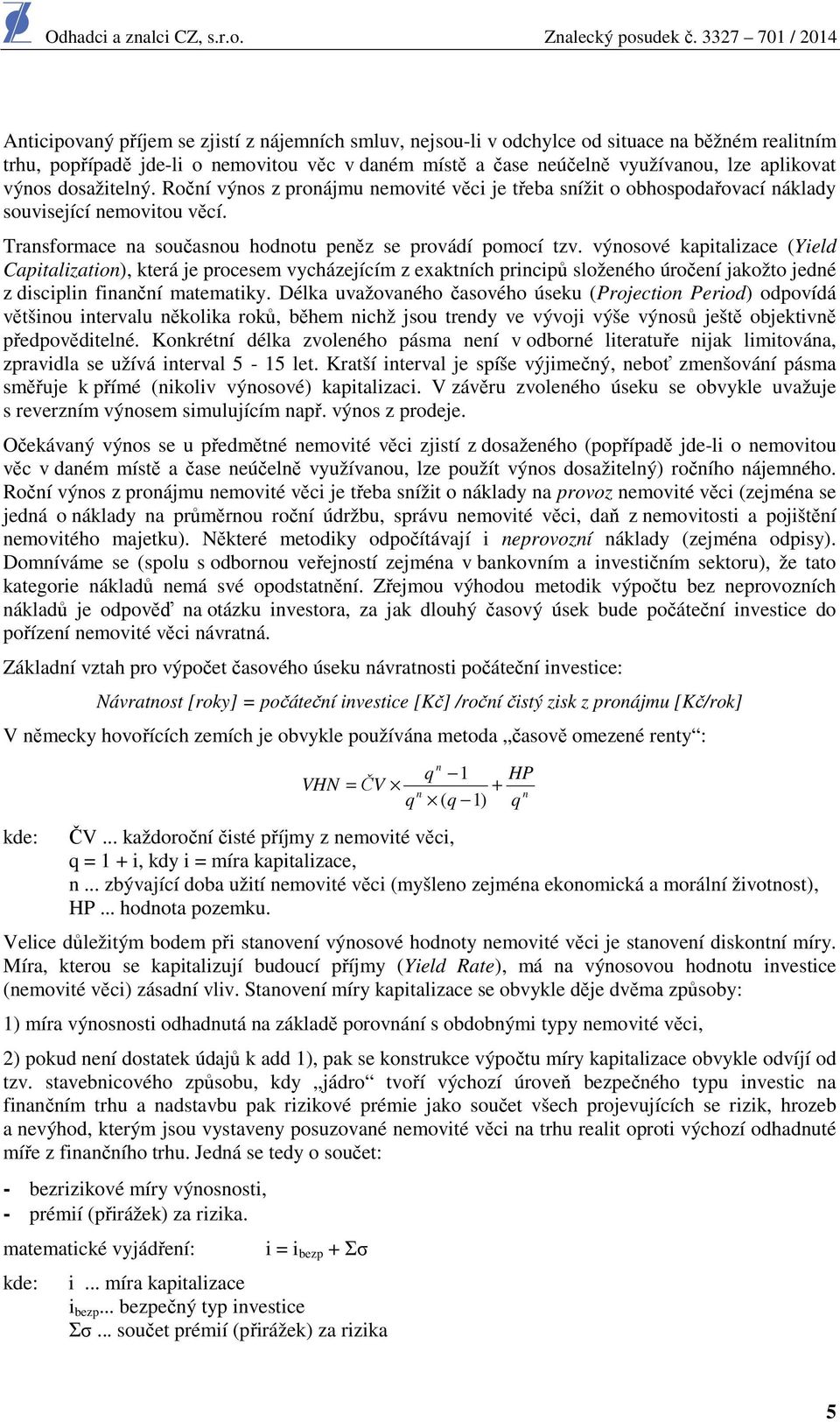 výnosové kapitalizace (Yield Capitalization), která je procesem vycházejícím z exaktních principů složeného úročení jakožto jedné z disciplin finanční matematiky.