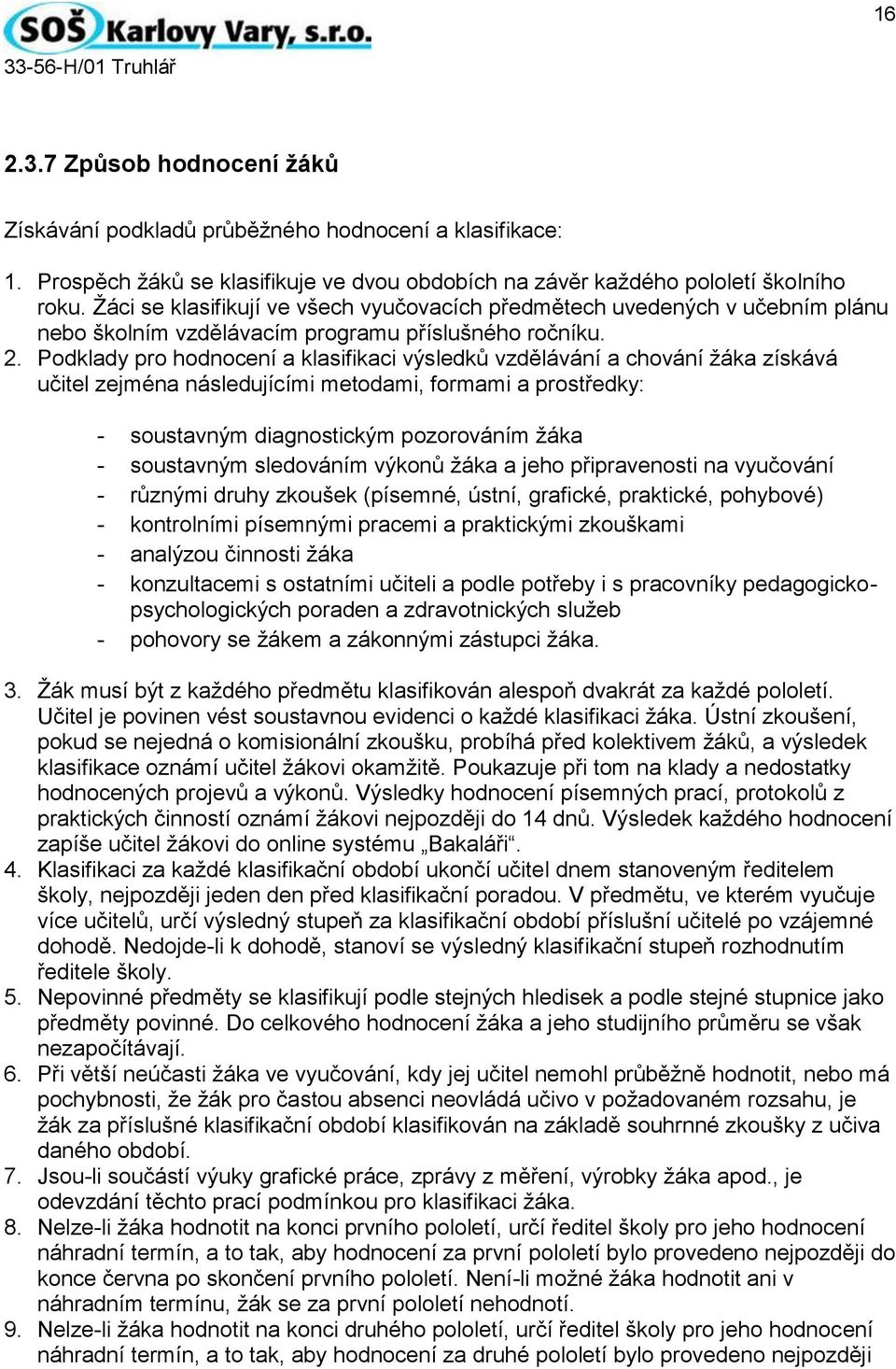 Podklady pro hodnocení a klasifikaci výsledků vzdělávání a chování žáka získává učitel zejména následujícími metodami, formami a prostředky: - soustavným diagnostickým pozorováním žáka - soustavným