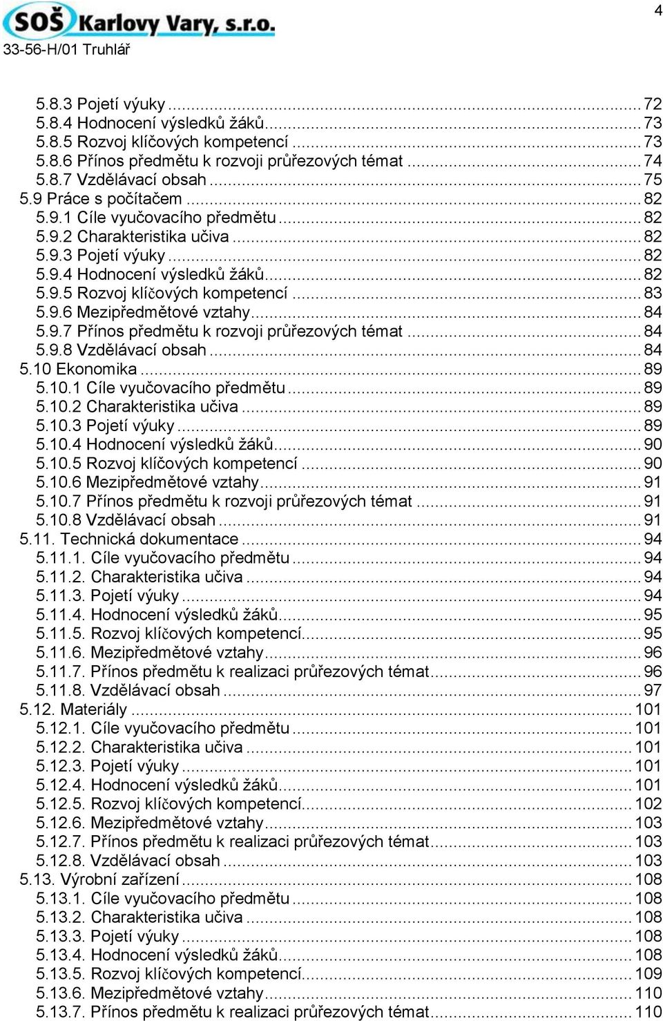 9.6 Mezipředmětové vztahy... 84 5.9.7 Přínos předmětu k rozvoji průřezových témat... 84 5.9.8 Vzdělávací obsah... 84 5.10 Ekonomika... 89 5.10.1 Cíle vyučovacího předmětu... 89 5.10.2 Charakteristika učiva.