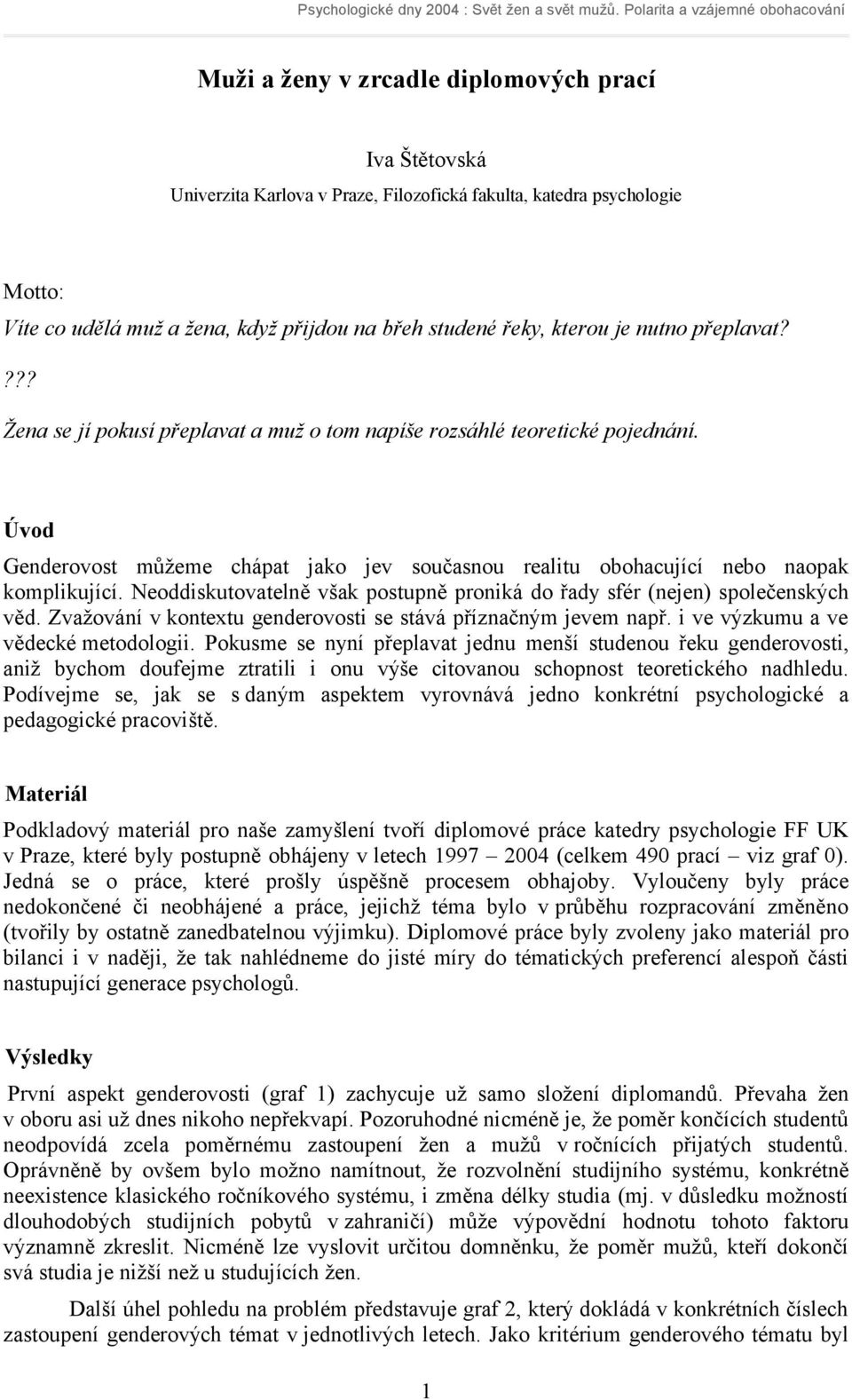 Neoddiskutovatelně však postupně proniká do řady sfér (nejen) společenských věd. Zvažování v kontextu genderovosti se stává příznačným jevem např. i ve výzkumu a ve vědecké metodologii.