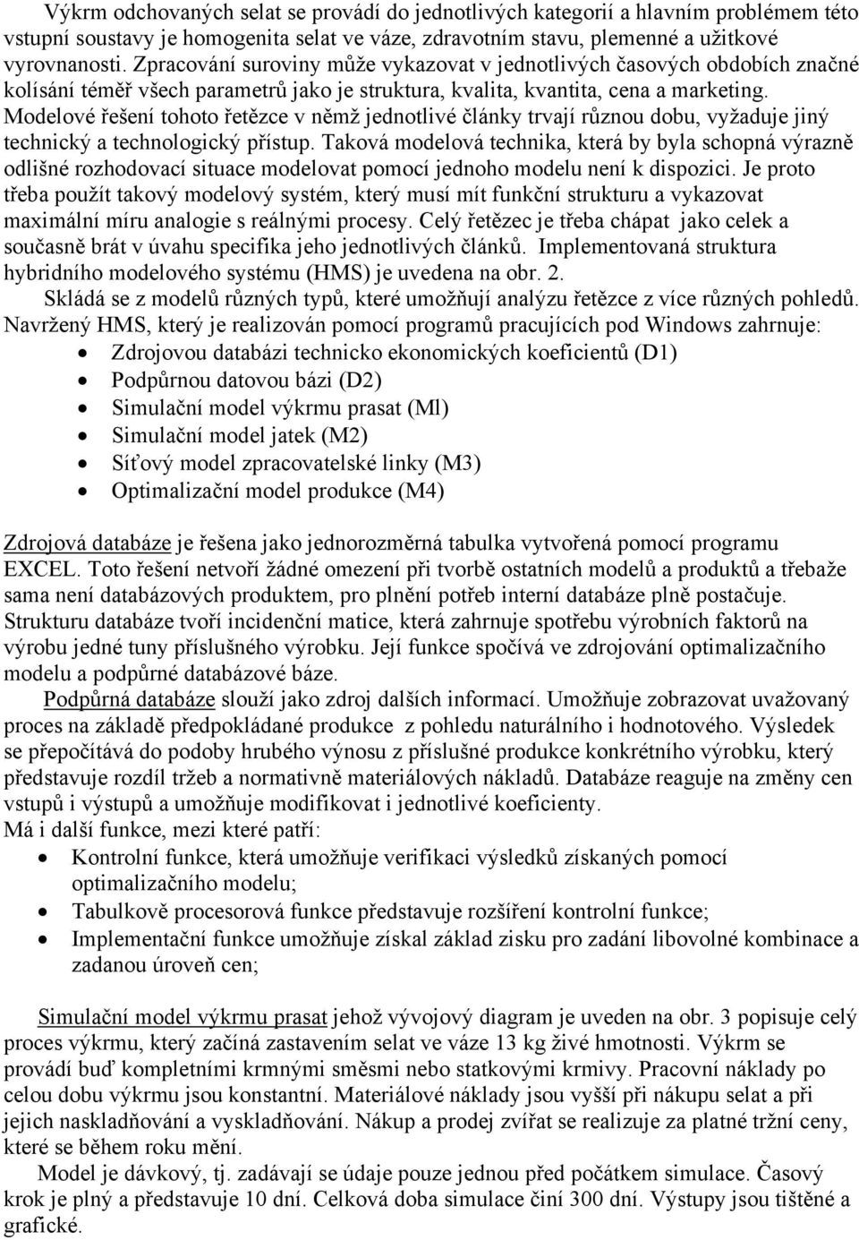 Modelové řešení tohoto řetězce v němž jednotlivé články trvají různou dobu, vyžaduje jiný technický a technologický přístup.