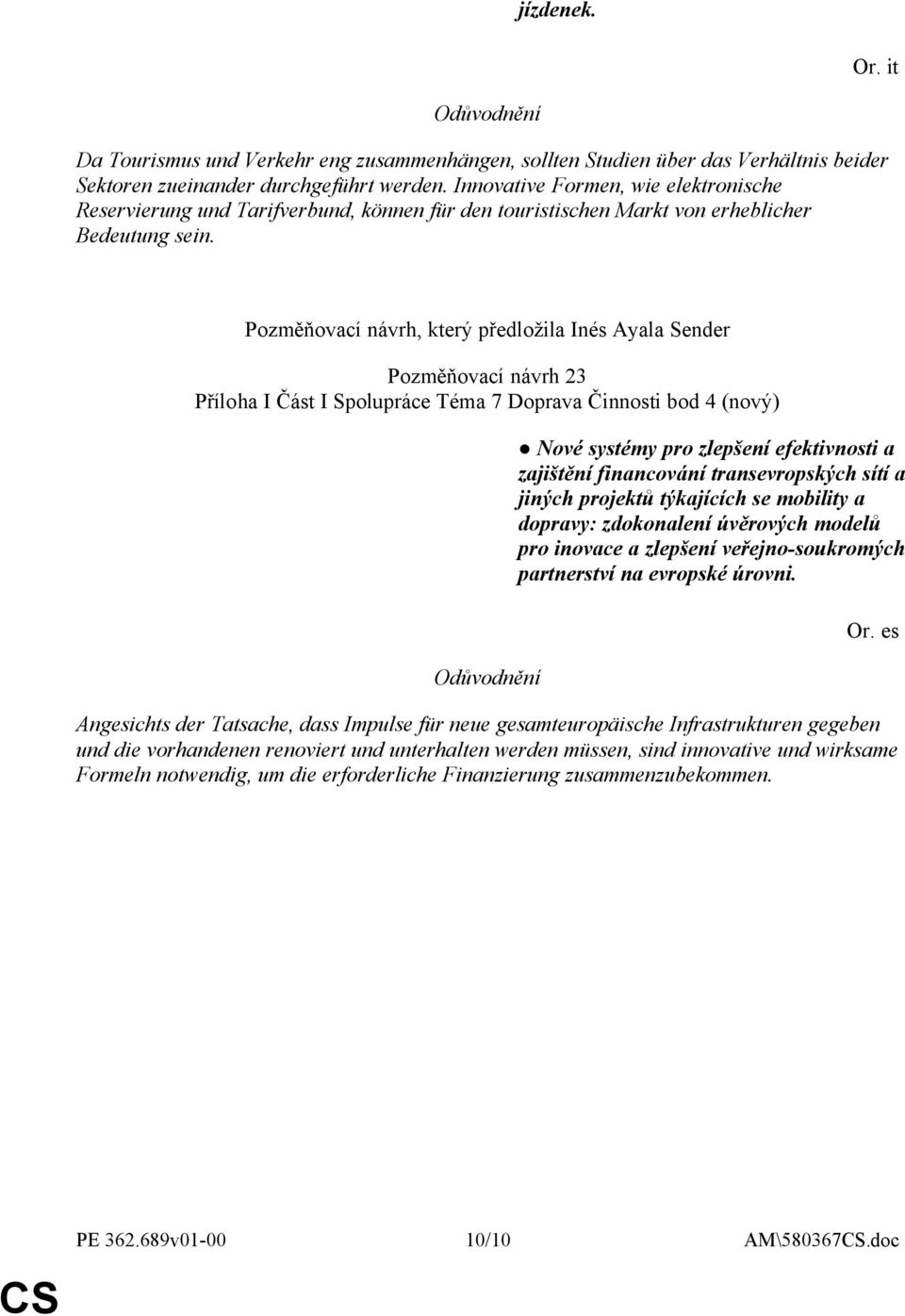 Pozměňovací návrh, který předložila Inés Ayala Sender Pozměňovací návrh 23 Příloha I Část I Spolupráce Téma 7 Doprava Činnosti bod 4 (nový) Nové systémy pro zlepšení efektivnosti a zajištění