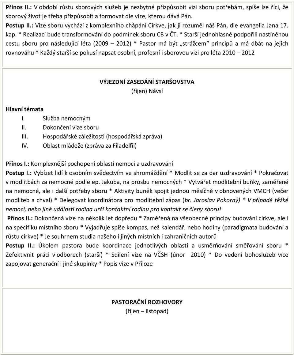 * Starší jednohlasně podpořili nastíněnou cestu sboru pro následující léta (2009 2012) * Pastor má být strážcem principů a má dbát na jejich rovnováhu * Každý starší se pokusí napsat osobní, profesní