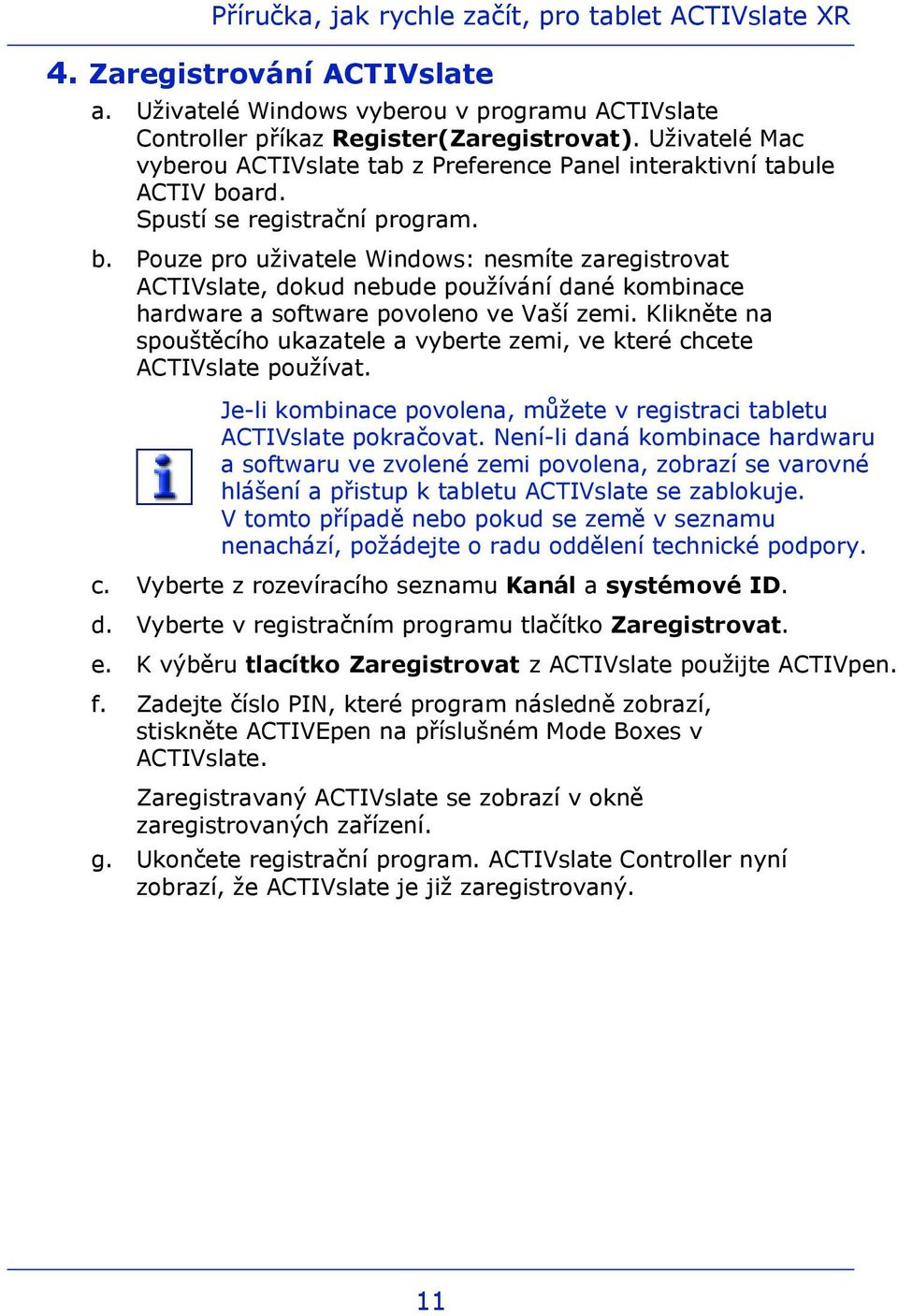 ard. Spustí se registrační program. b. Pouze pro uživatele Windows: nesmíte zaregistrovat ACTIVslate, dokud nebude používání dané kombinace hardware a software povoleno ve Vaší zemi.