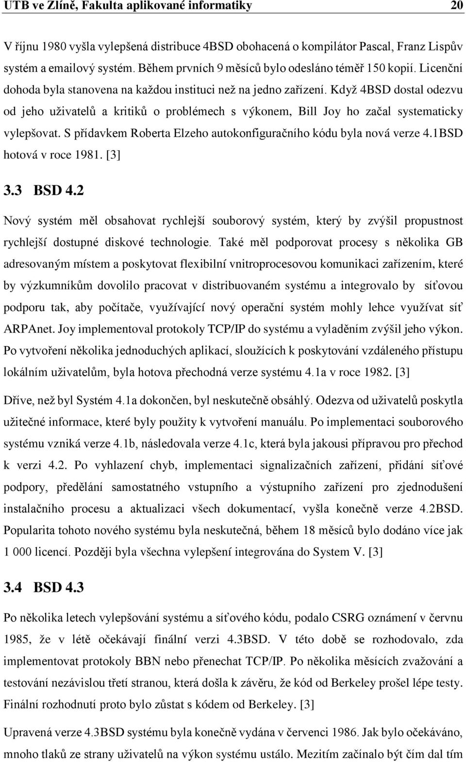 Když 4BSD dostal odezvu od jeho uživatelů a kritiků o problémech s výkonem, Bill Joy ho začal systematicky vylepšovat. S přídavkem Roberta Elzeho autokonfiguračního kódu byla nová verze 4.