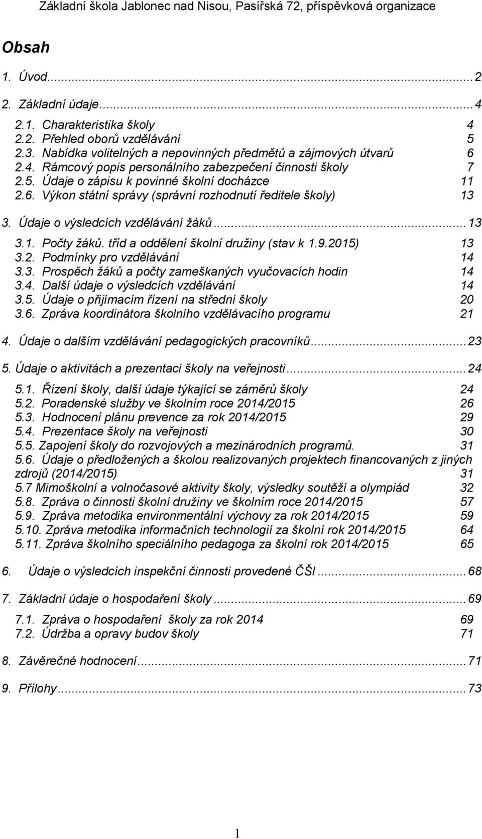 tříd a oddělení školní družiny (stav k 1.9.2015) 13 3.2. Podmínky pro vzdělávání 14 3.3. Prospěch žáků a počty zameškaných vyučovacích hodin 14 3.4. Další údaje o výsledcích vzdělávání 14 3.5. Údaje o přijímacím řízení na střední školy 20 3.