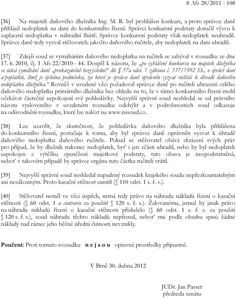 Správce daně tedy vyzval stěžovatele jakožto daňového ručitele, aby nedoplatek na dani uhradil. [37] Zdejší soud se vymáháním daňového nedoplatku na ručiteli se zabýval v rozsudku ze dne 17. 6.