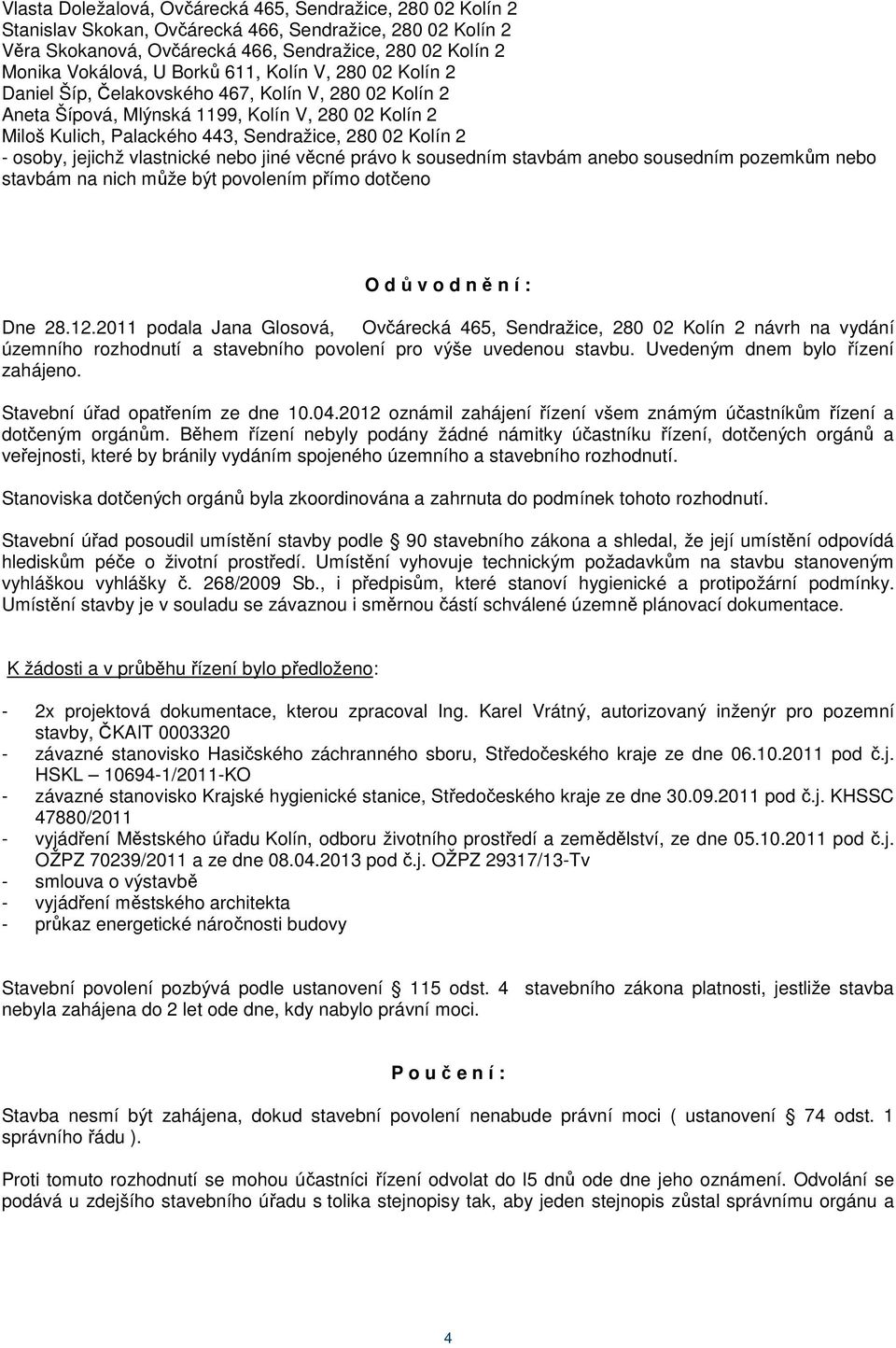 osoby, jejichž vlastnické nebo jiné věcné právo k sousedním stavbám anebo sousedním pozemkům nebo stavbám na nich může být povolením přímo dotčeno O d ů v o d n ě n í : Dne 28.12.