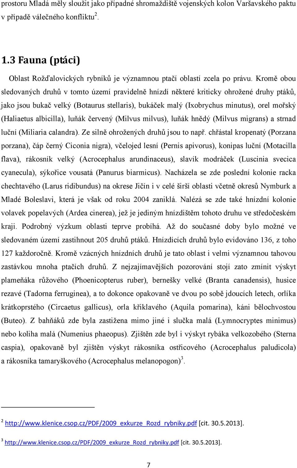 Kromě obou sledovaných druhů v tomto území pravidelně hnízdí některé kriticky ohrožené druhy ptáků, jako jsou bukač velký (Botaurus stellaris), bukáček malý (Ixobrychus minutus), orel mořský