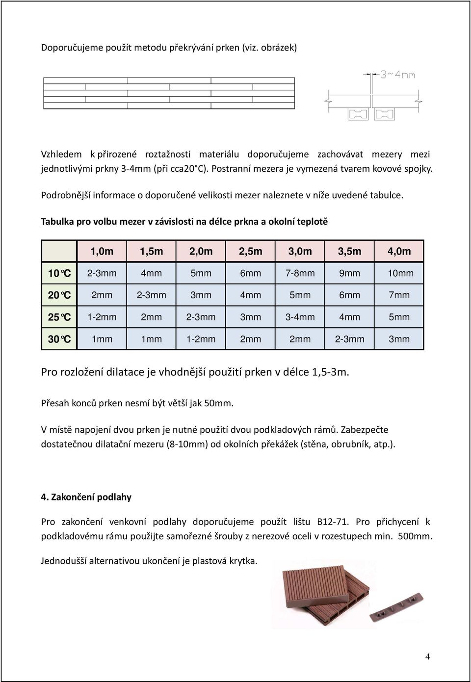 Tabulka pro volbu mezer v závislosti na délce prkna a okolní teplotě 1,0m 1,5m 2,0m 2,5m 3,0m 3,5m 4,0m 10 C 2-3mm 4mm 5mm 6mm 7-8mm 9mm 10mm 20 C 2mm 2-3mm 3mm 4mm 5mm 6mm 7mm 25 C 1-2mm 2mm 2-3mm