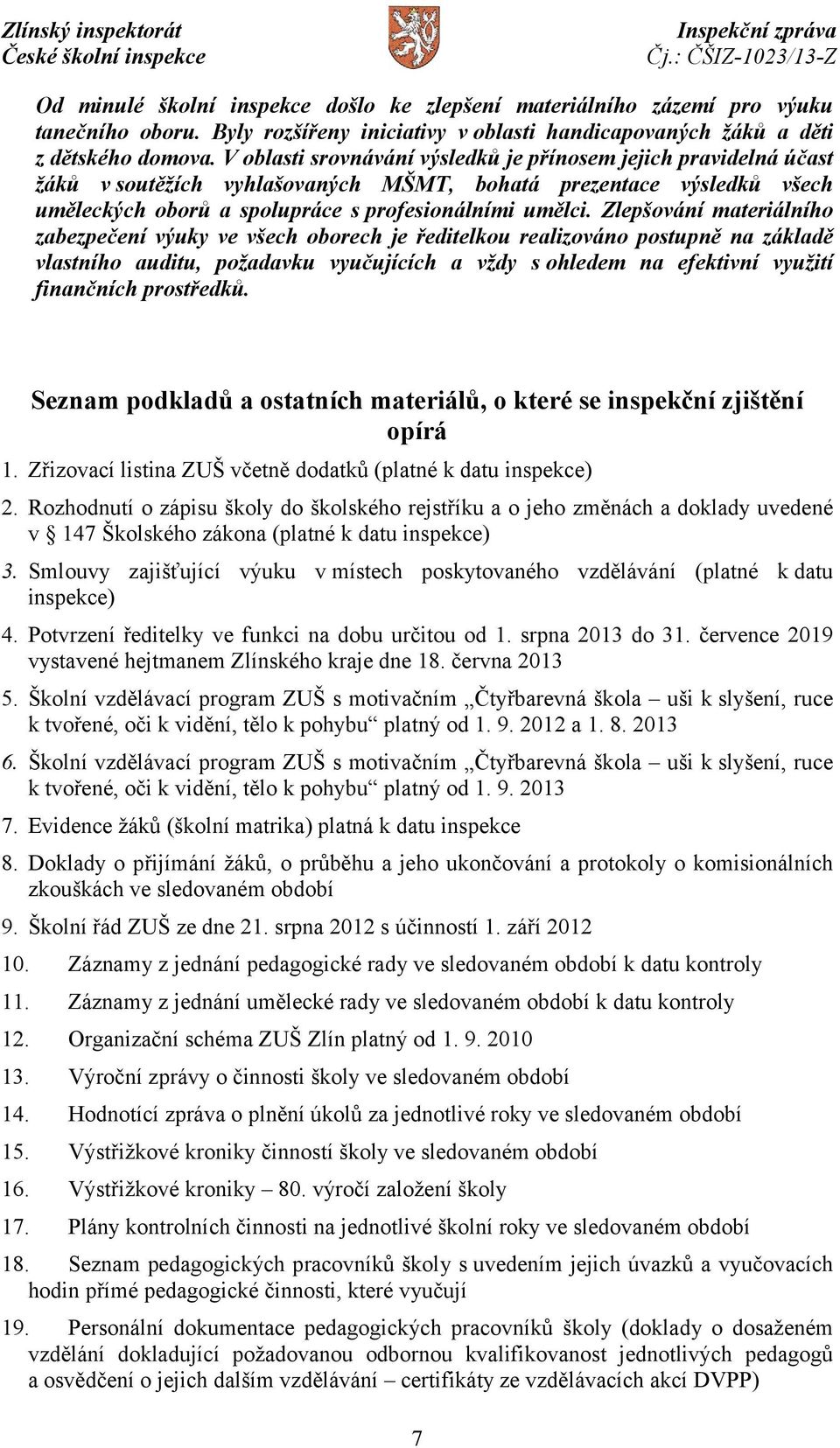 Zlepšování materiálního zabezpečení výuky ve všech oborech je ředitelkou realizováno postupně na základě vlastního auditu, požadavku vyučujících a vždy s ohledem na efektivní využití finančních