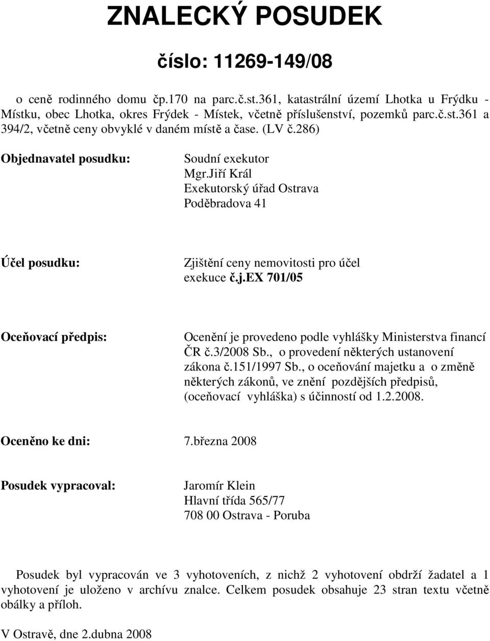 Jiří Král Exekutorský úřad Ostrava Poděbradova 41 Účel posudku: Zjištění ceny nemovitosti pro účel exekuce č.j.ex 701/05 Oceňovací předpis: Ocenění je provedeno podle vyhlášky Ministerstva financí ČR č.