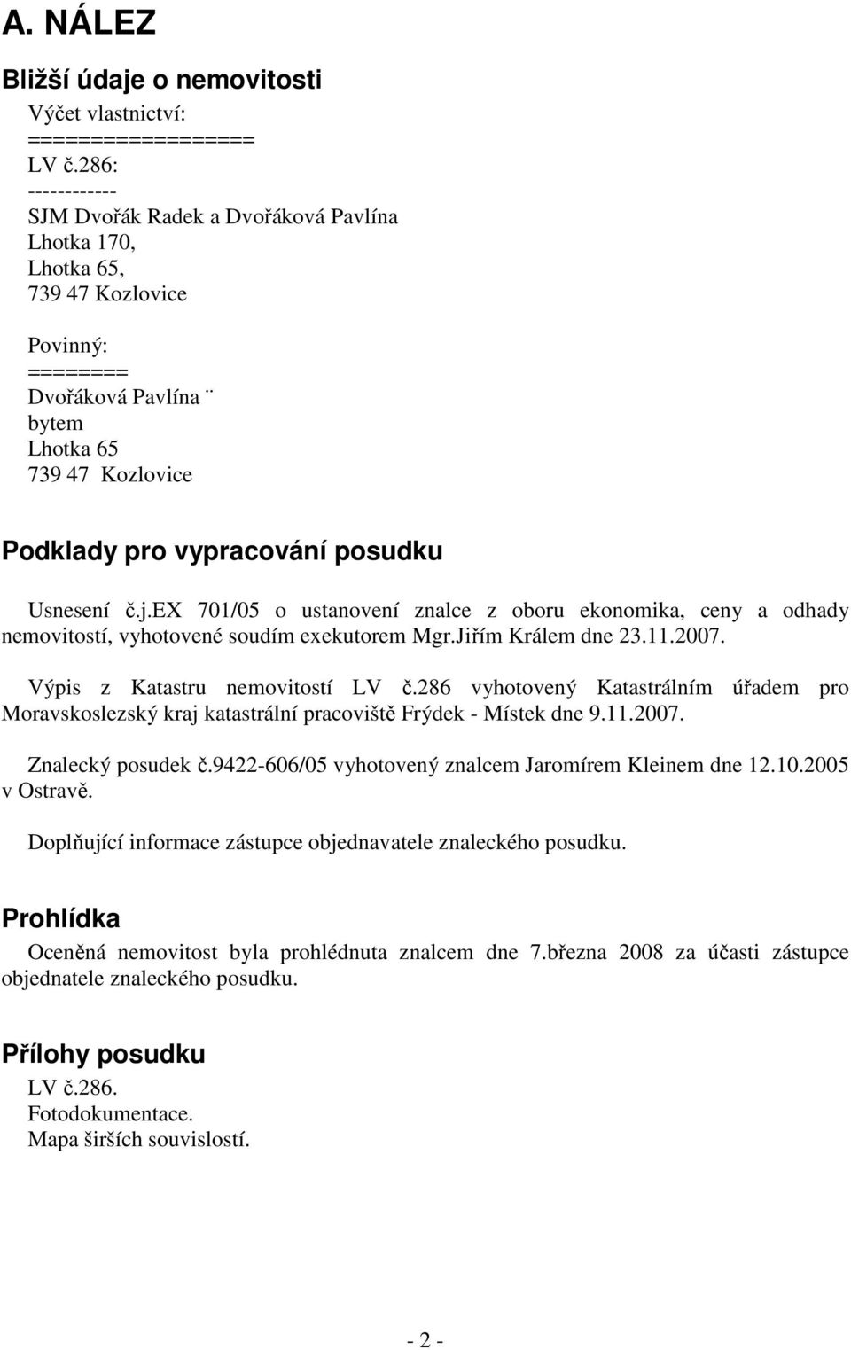 Usnesení č.j.ex 701/05 o ustanovení znalce z oboru ekonomika, ceny a odhady nemovitostí, vyhotovené soudím exekutorem Mgr.Jiřím Králem dne 23.11.2007. Výpis z Katastru nemovitostí LV č.